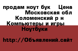 продам ноут бук  › Цена ­ 12 000 - Московская обл., Коломенский р-н Компьютеры и игры » Ноутбуки   
